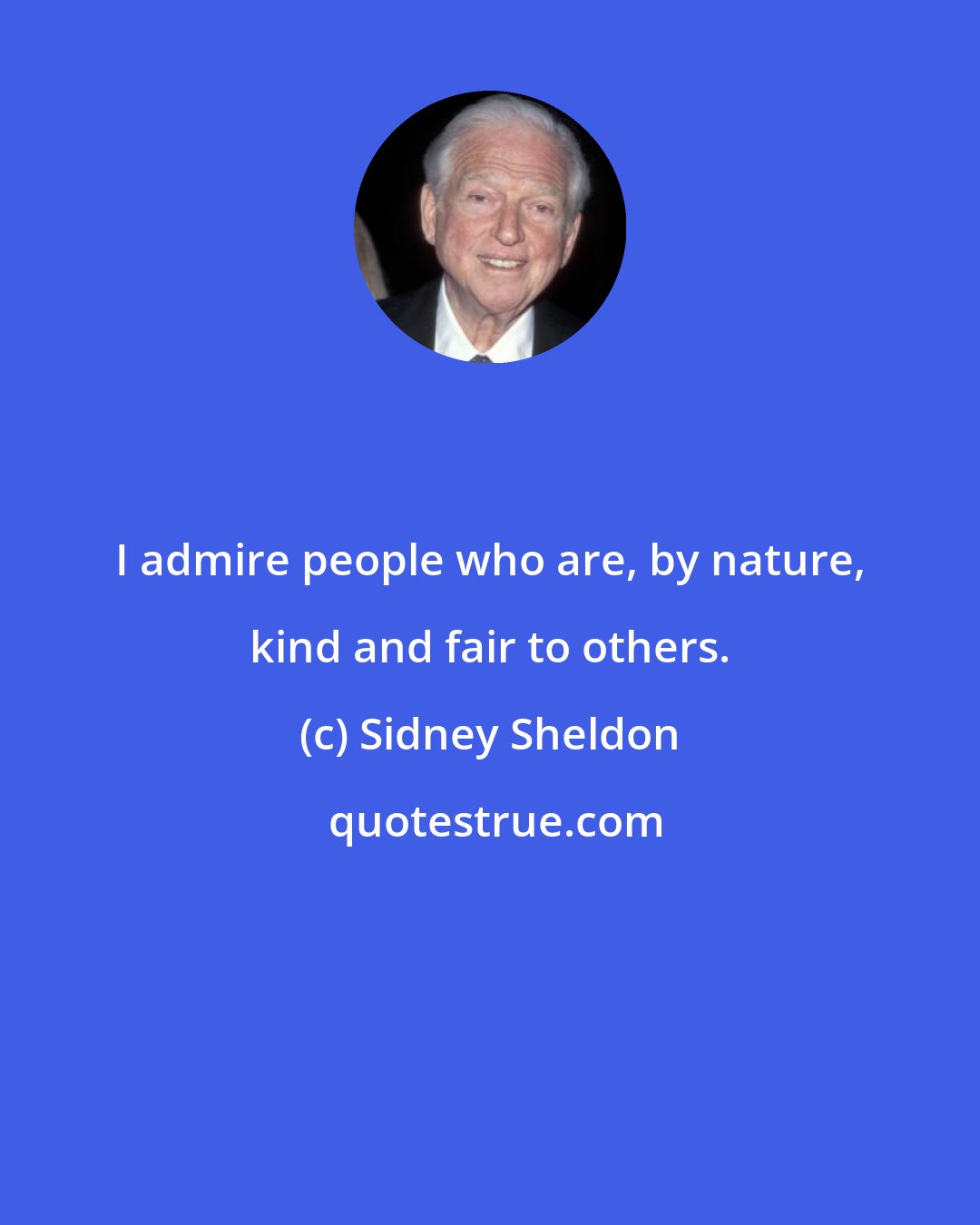 Sidney Sheldon: I admire people who are, by nature, kind and fair to others.