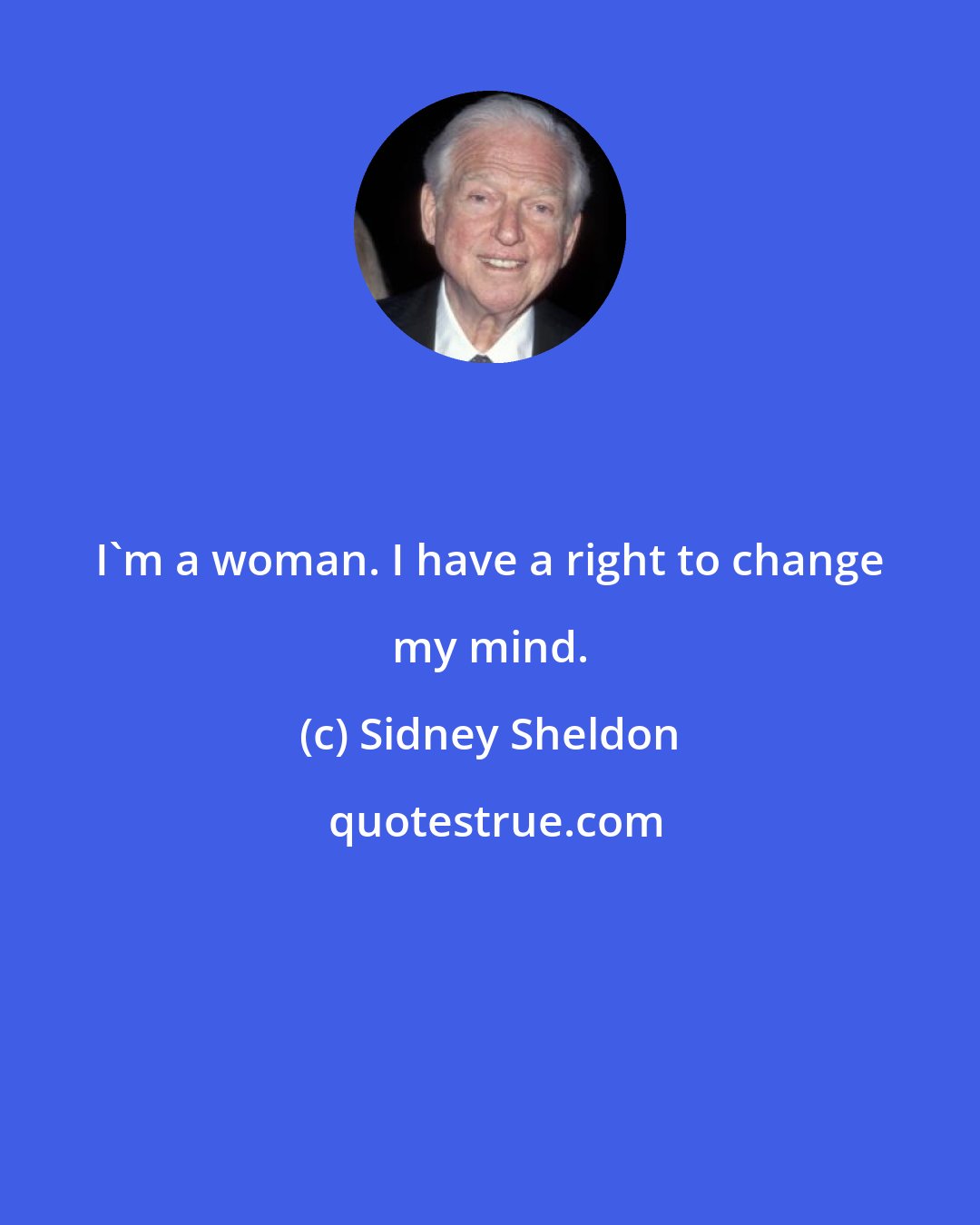 Sidney Sheldon: I'm a woman. I have a right to change my mind.