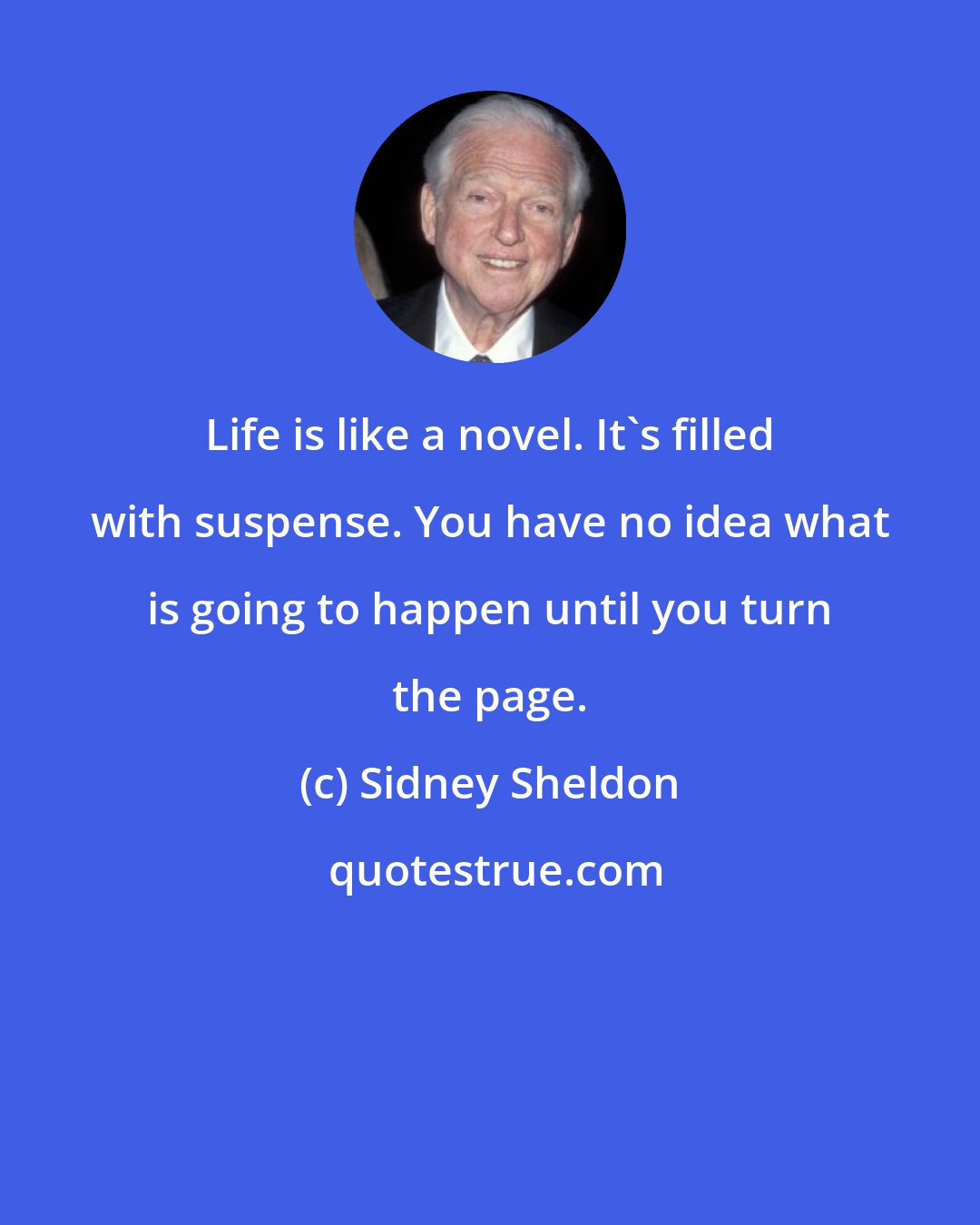 Sidney Sheldon: Life is like a novel. It's filled with suspense. You have no idea what is going to happen until you turn the page.