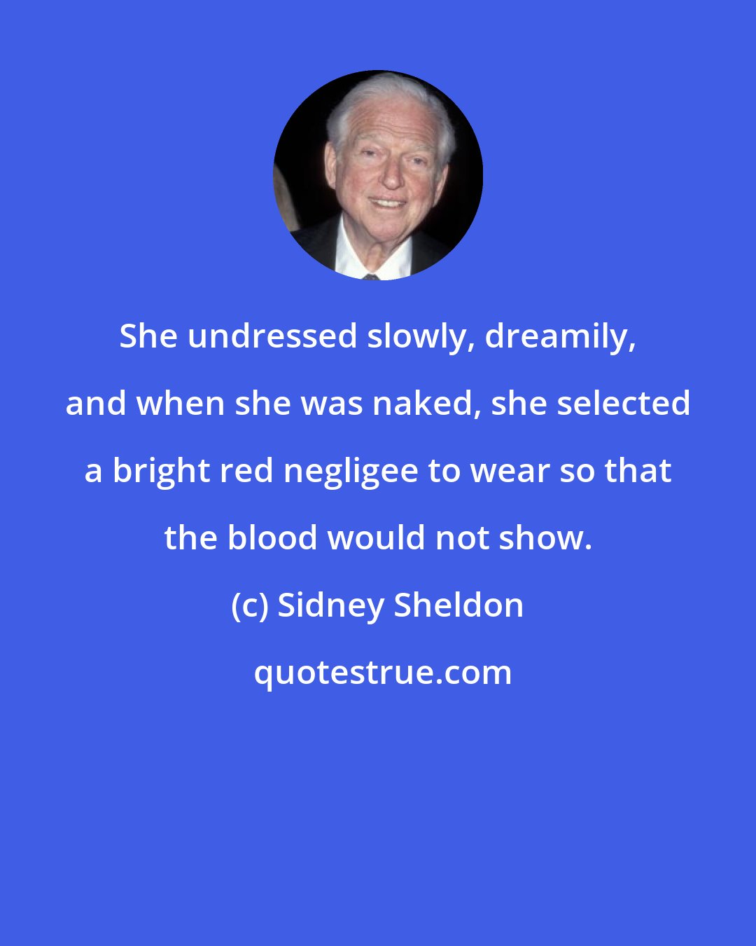 Sidney Sheldon: She undressed slowly, dreamily, and when she was naked, she selected a bright red negligee to wear so that the blood would not show.