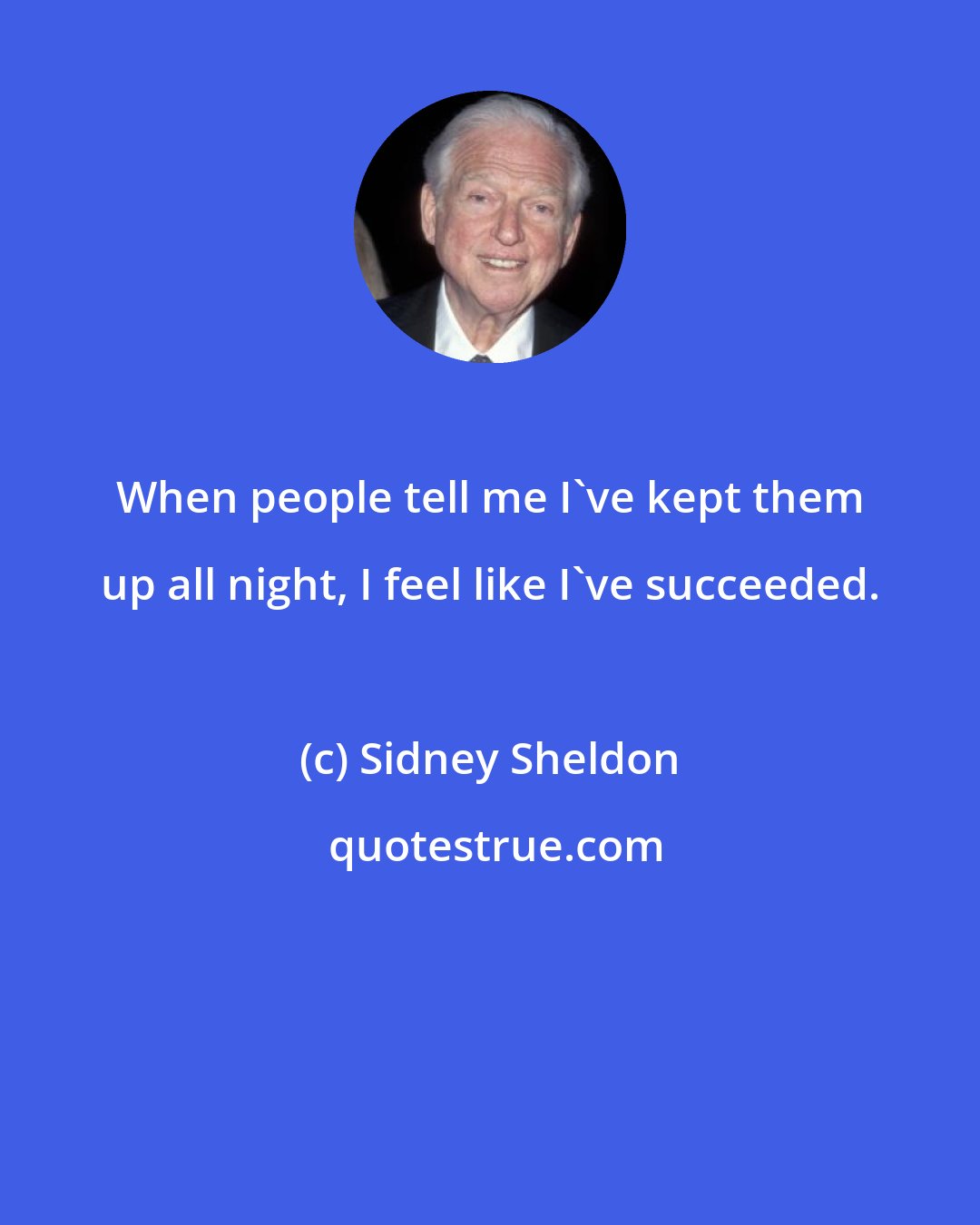 Sidney Sheldon: When people tell me I've kept them up all night, I feel like I've succeeded.