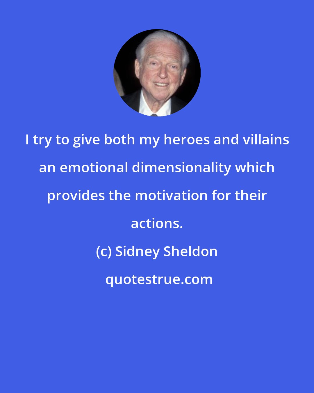 Sidney Sheldon: I try to give both my heroes and villains an emotional dimensionality which provides the motivation for their actions.