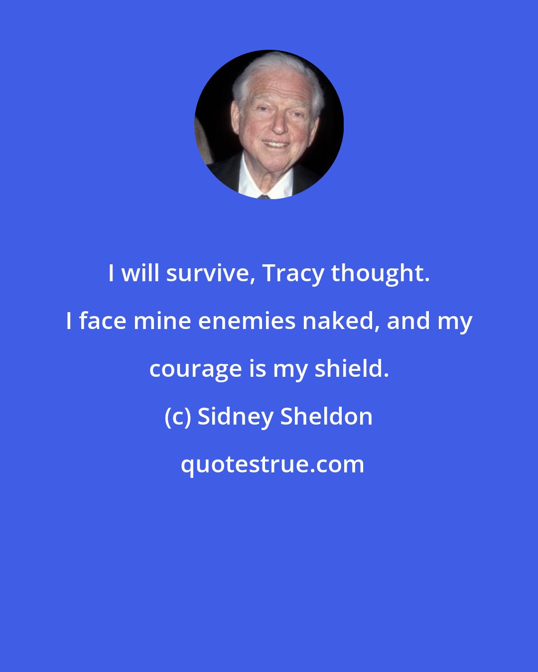 Sidney Sheldon: I will survive, Tracy thought. I face mine enemies naked, and my courage is my shield.