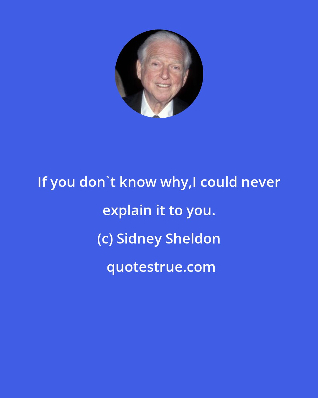 Sidney Sheldon: If you don't know why,I could never explain it to you.