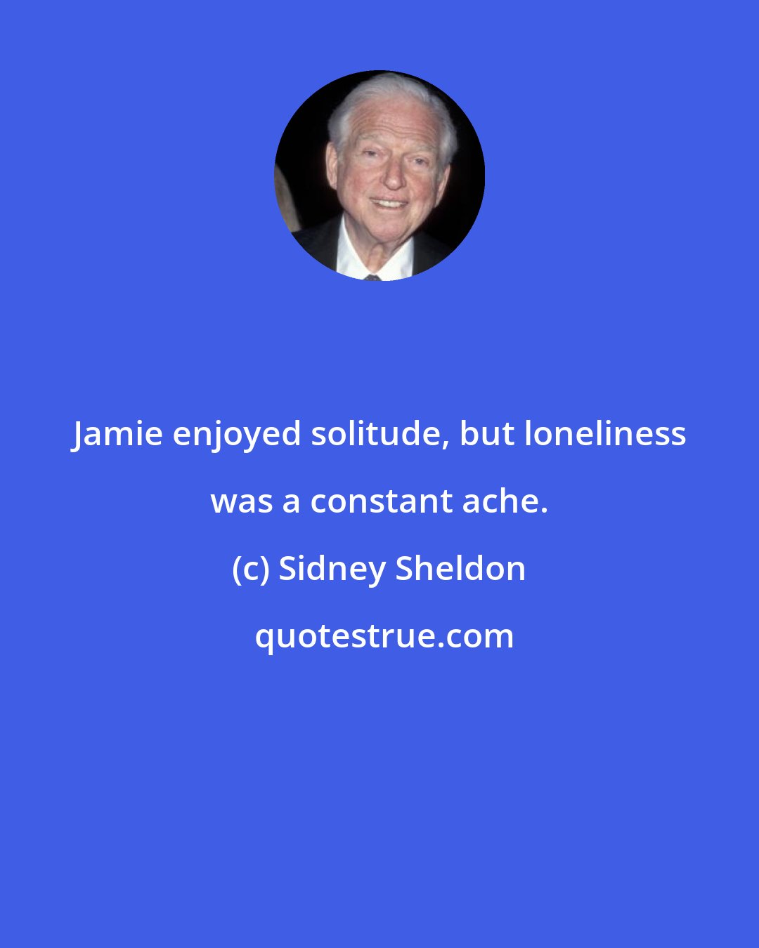 Sidney Sheldon: Jamie enjoyed solitude, but loneliness was a constant ache.