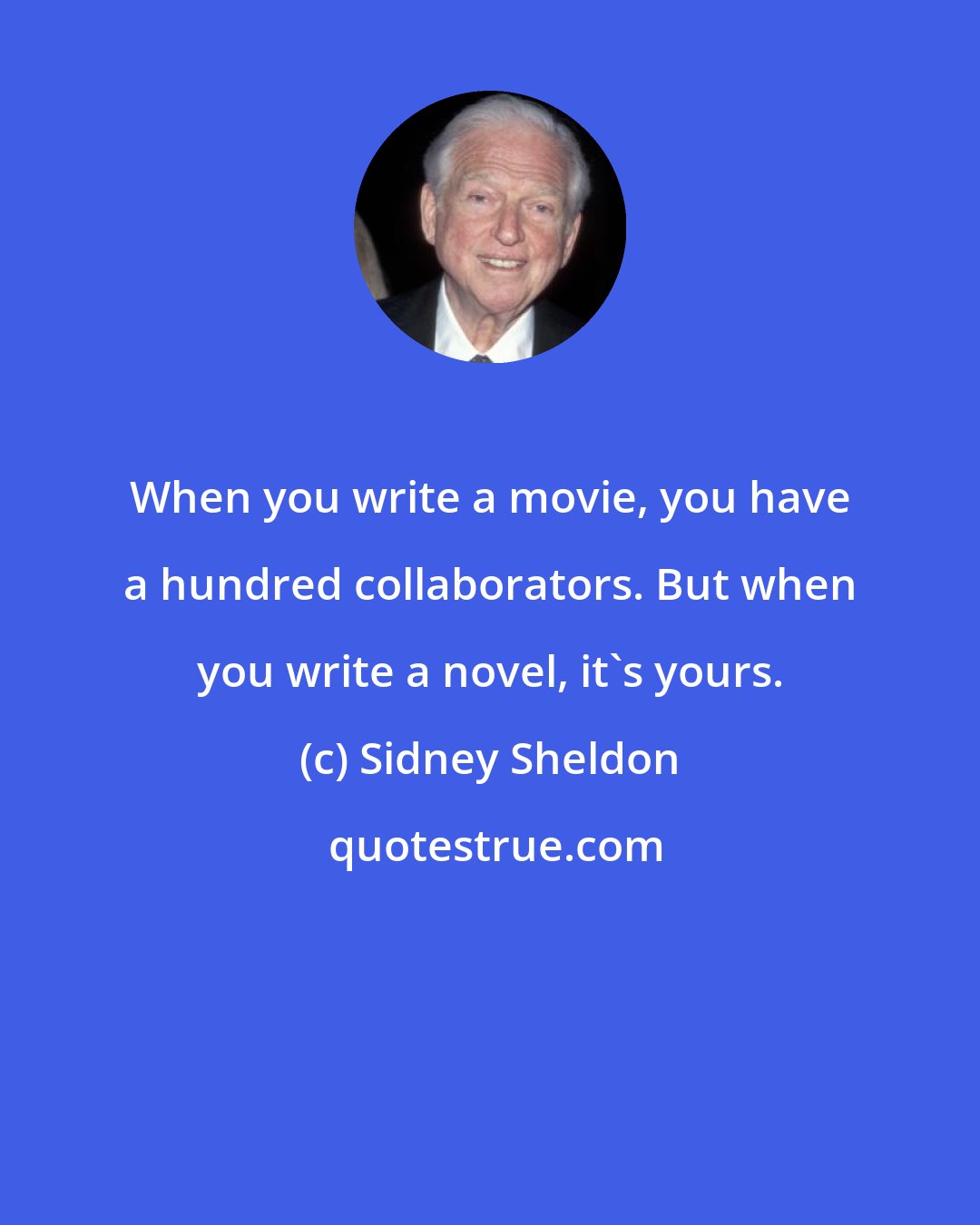 Sidney Sheldon: When you write a movie, you have a hundred collaborators. But when you write a novel, it's yours.