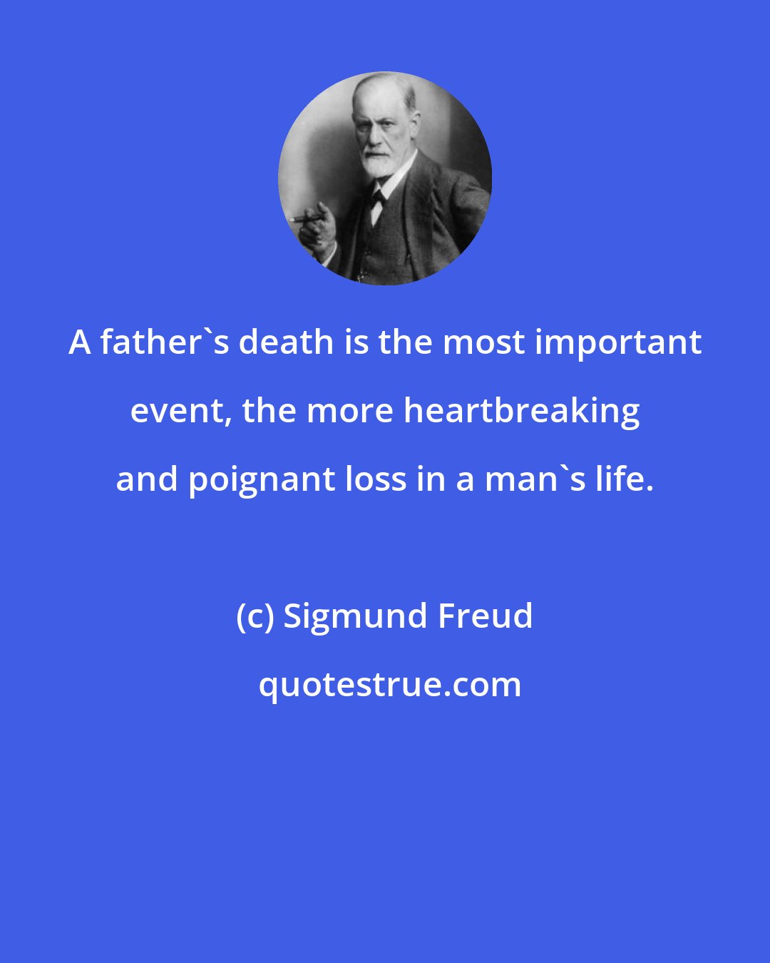 Sigmund Freud: A father's death is the most important event, the more heartbreaking and poignant loss in a man's life.