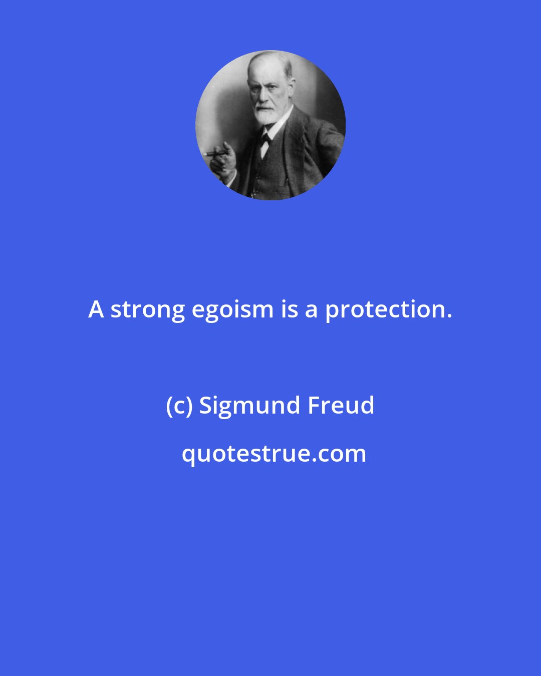 Sigmund Freud: A strong egoism is a protection.