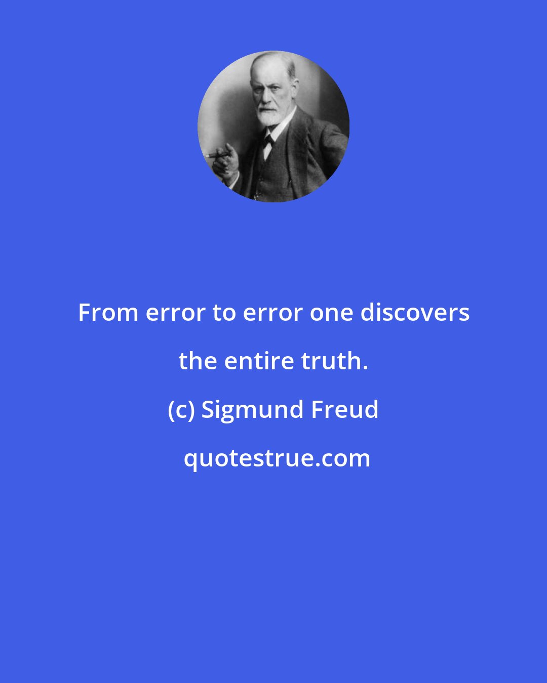 Sigmund Freud: From error to error one discovers the entire truth.