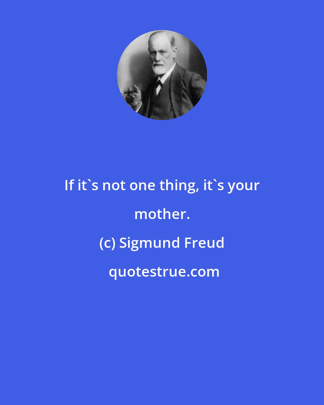 Sigmund Freud: If it's not one thing, it's your mother.