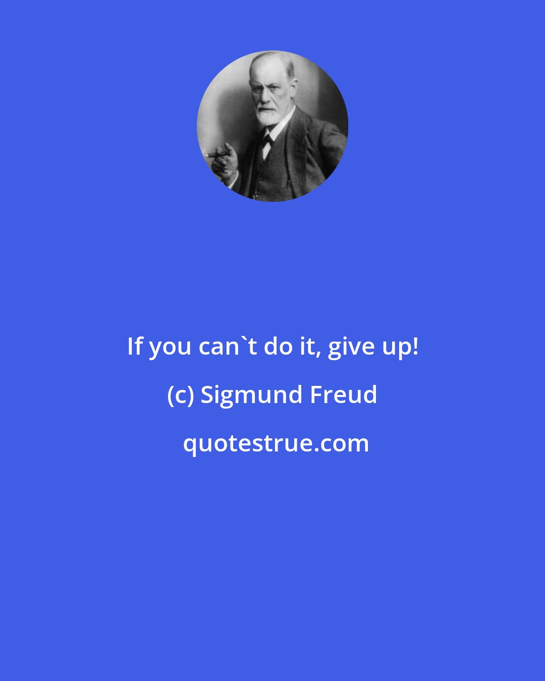 Sigmund Freud: If you can't do it, give up!