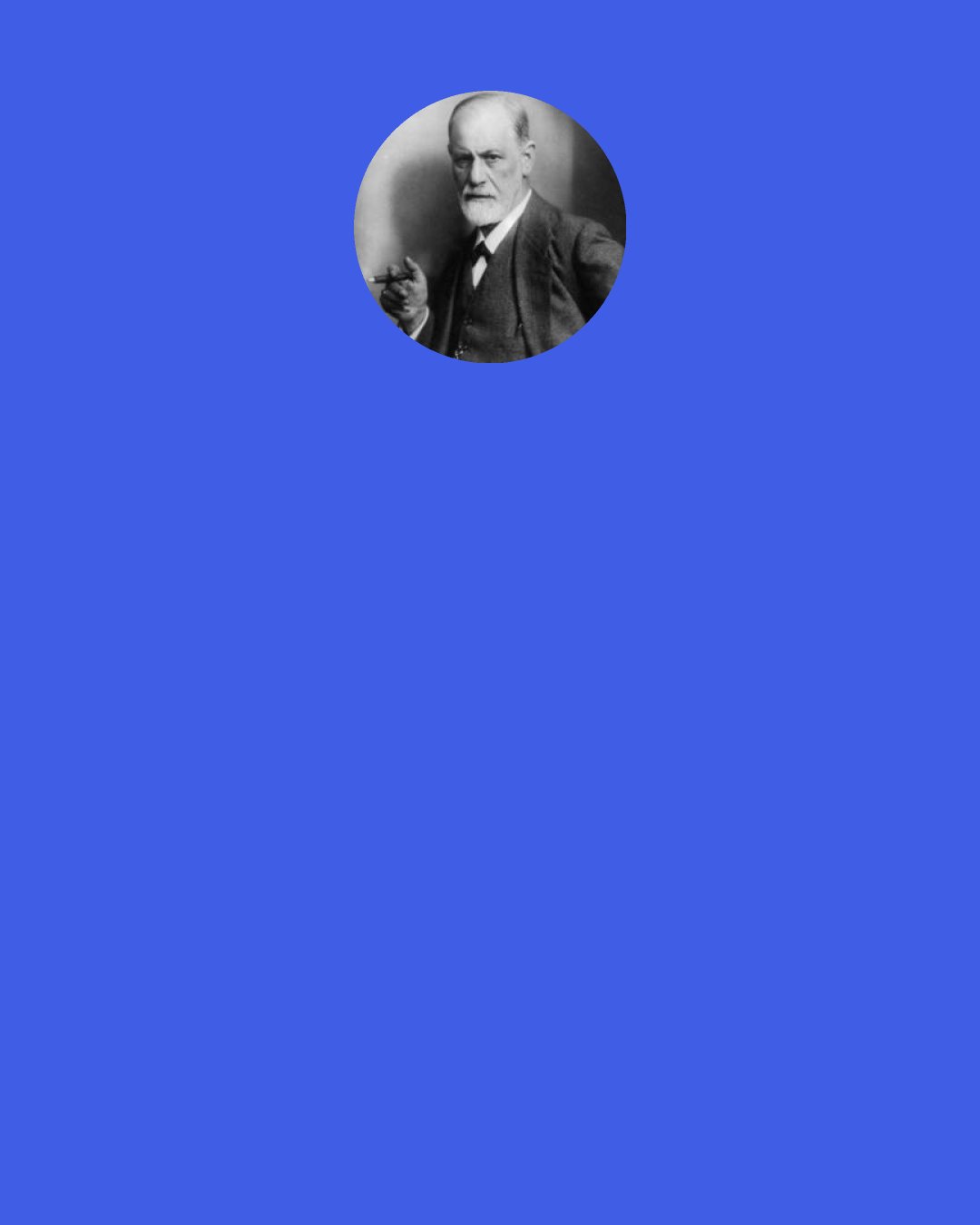 Sigmund Freud: In the depths of my heart I can’t help being convinced that my dear fellow-men, with a few exceptions, are worthless.