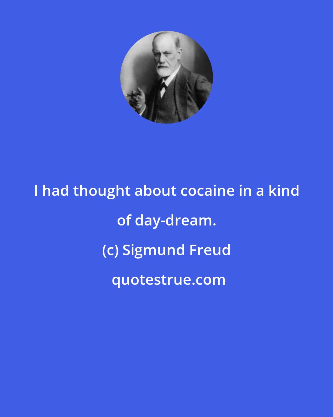 Sigmund Freud: I had thought about cocaine in a kind of day-dream.