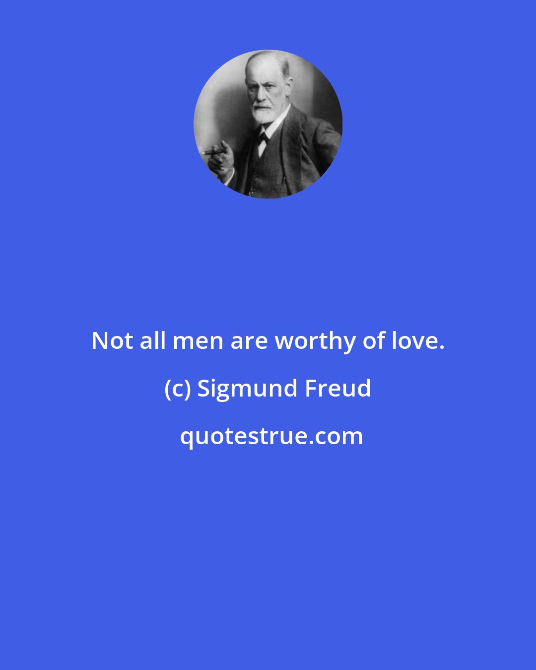 Sigmund Freud: Not all men are worthy of love.