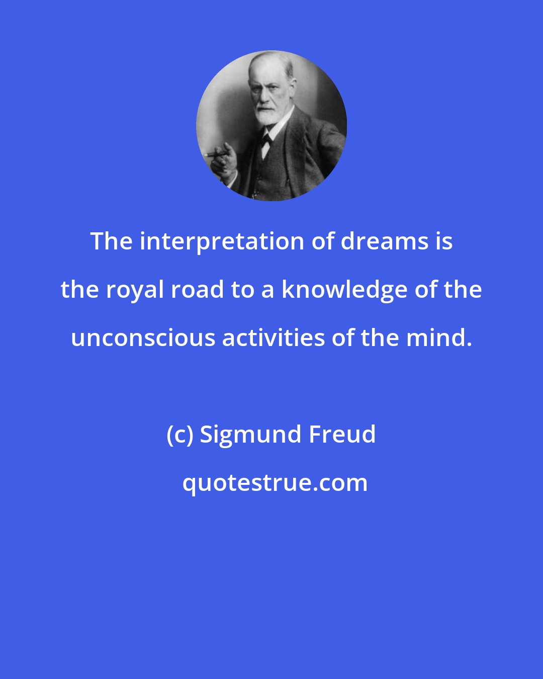 Sigmund Freud: The interpretation of dreams is the royal road to a knowledge of the unconscious activities of the mind.
