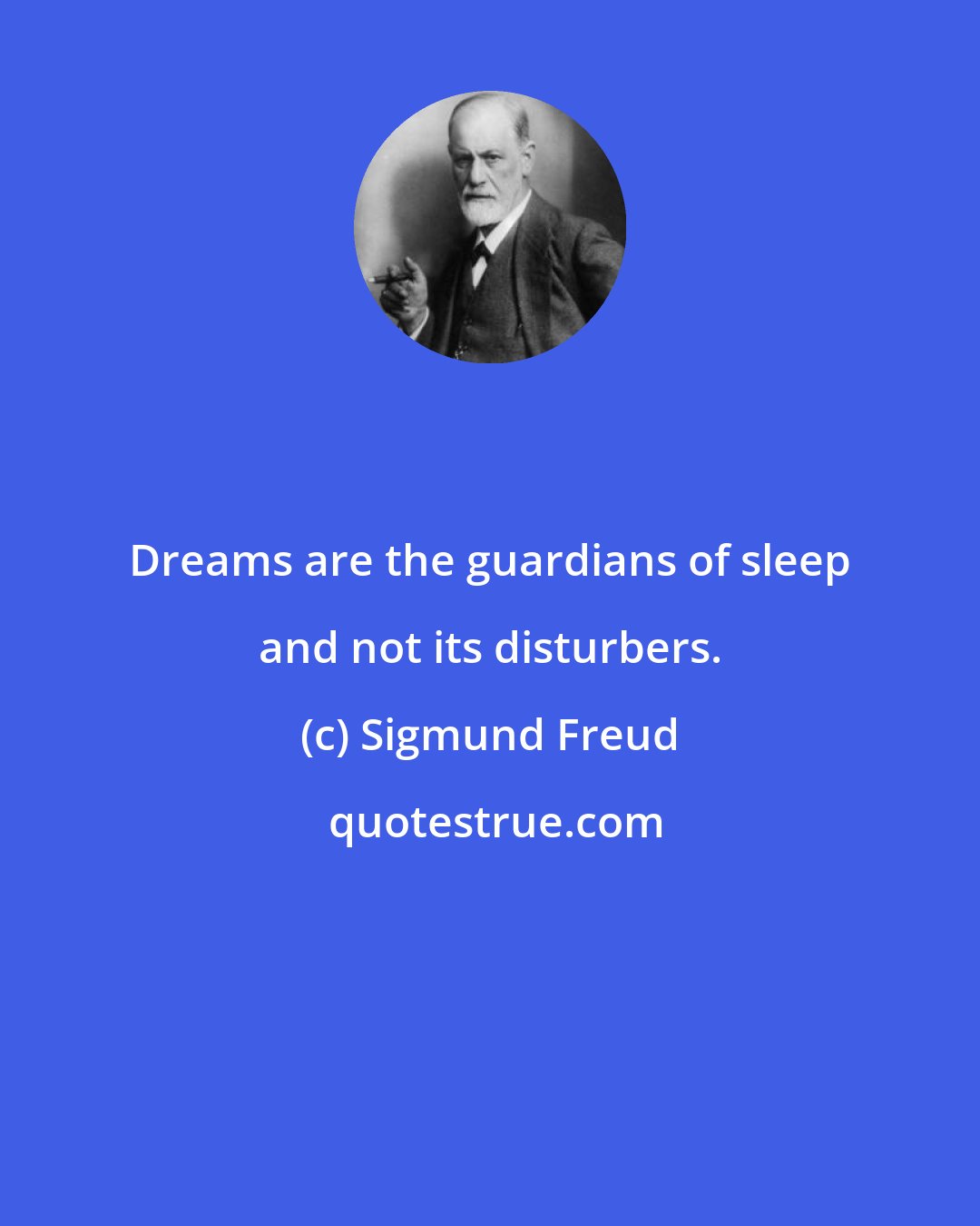 Sigmund Freud: Dreams are the guardians of sleep and not its disturbers.