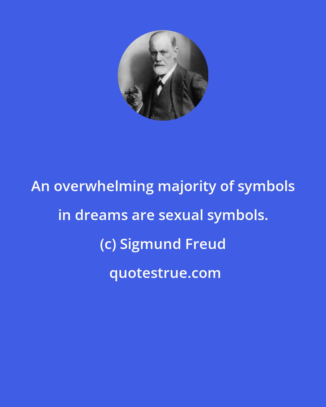 Sigmund Freud: An overwhelming majority of symbols in dreams are sexual symbols.