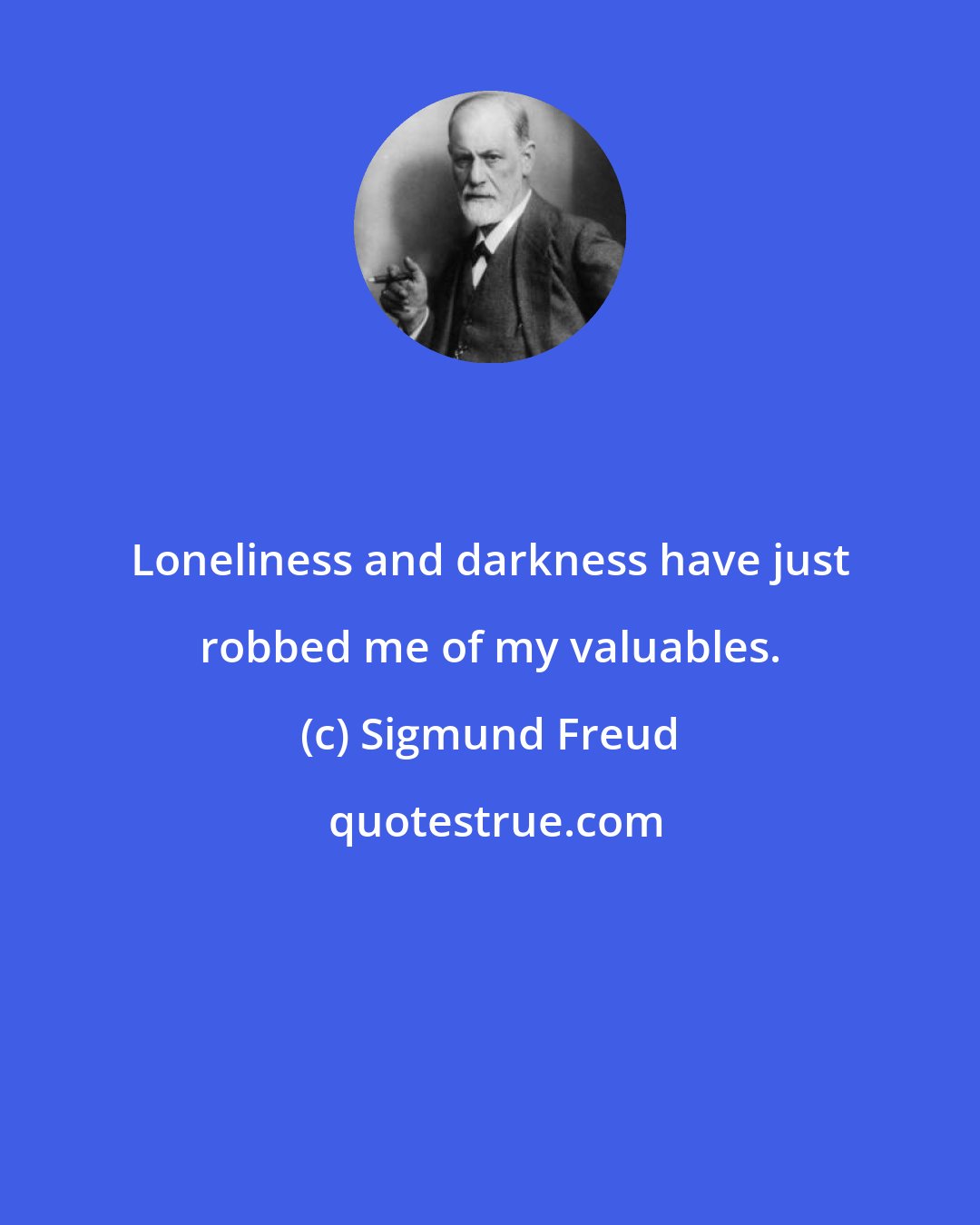 Sigmund Freud: Loneliness and darkness have just robbed me of my valuables.