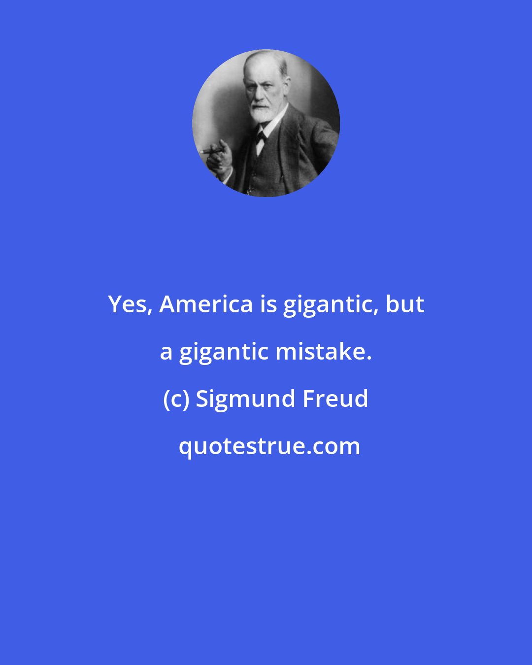 Sigmund Freud: Yes, America is gigantic, but a gigantic mistake.