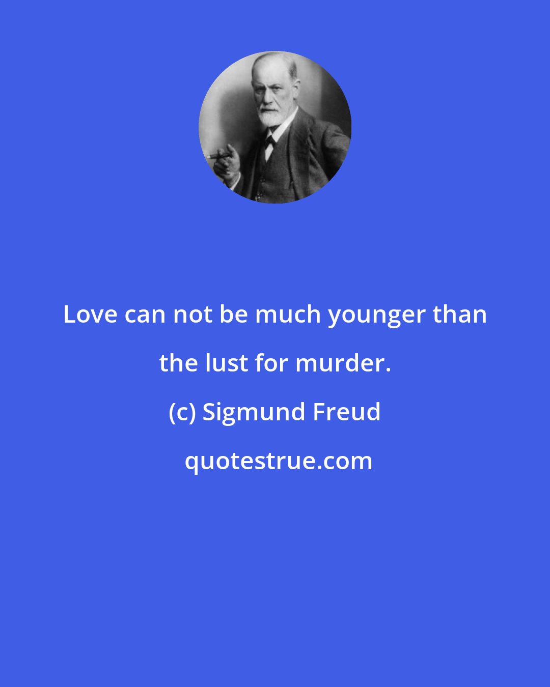 Sigmund Freud: Love can not be much younger than the lust for murder.