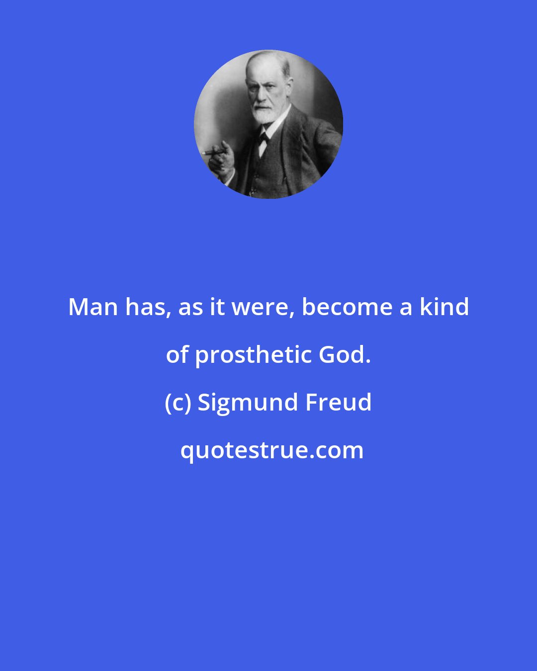 Sigmund Freud: Man has, as it were, become a kind of prosthetic God.