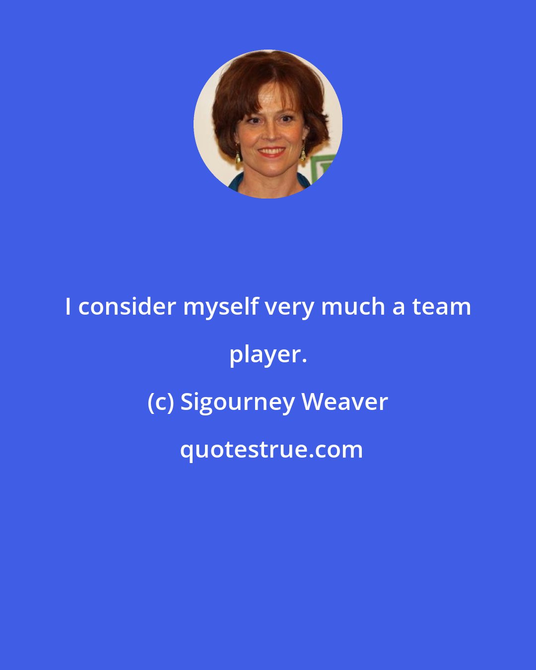 Sigourney Weaver: I consider myself very much a team player.