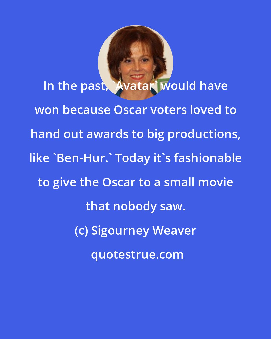 Sigourney Weaver: In the past, 'Avatar' would have won because Oscar voters loved to hand out awards to big productions, like 'Ben-Hur.' Today it's fashionable to give the Oscar to a small movie that nobody saw.