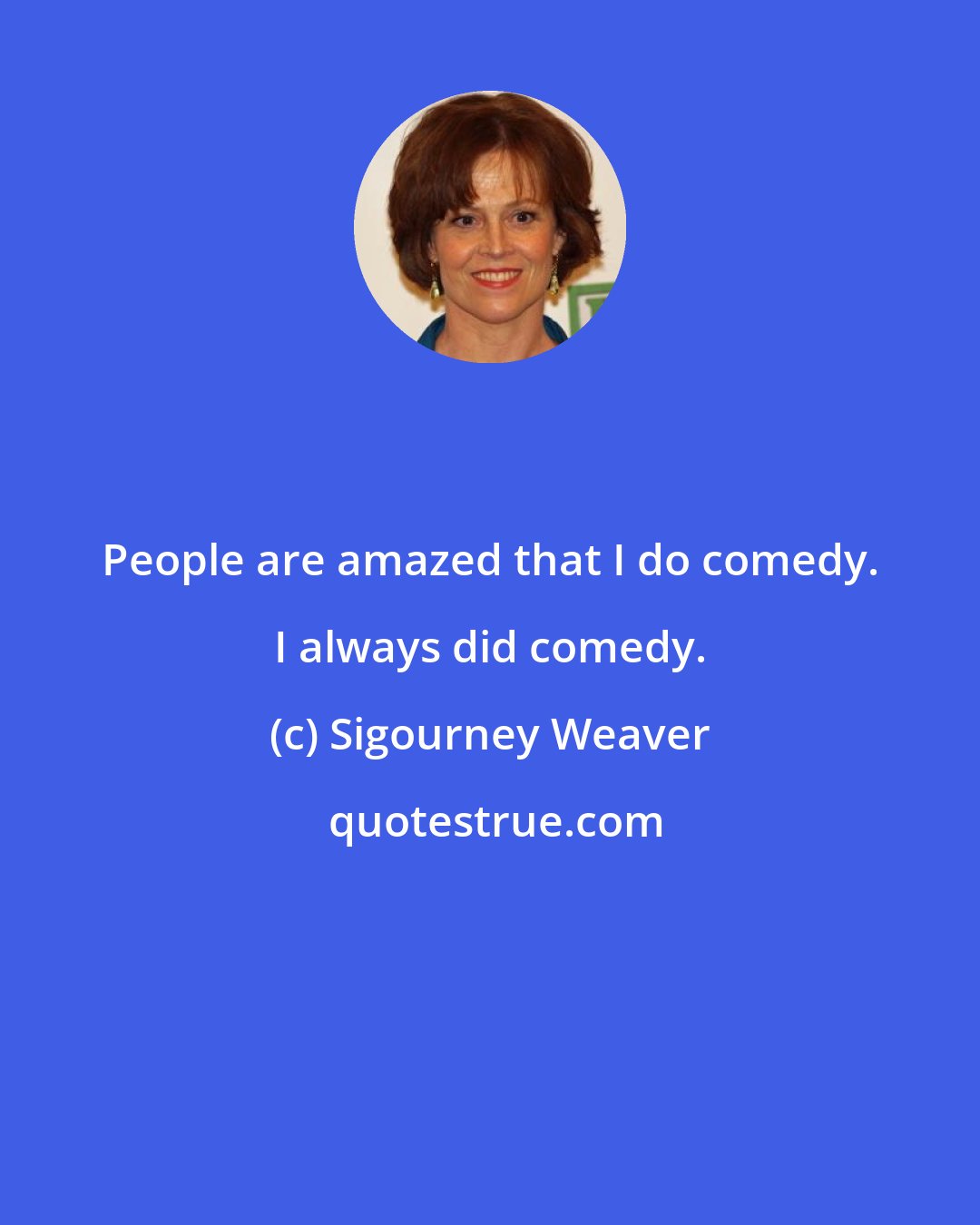 Sigourney Weaver: People are amazed that I do comedy. I always did comedy.