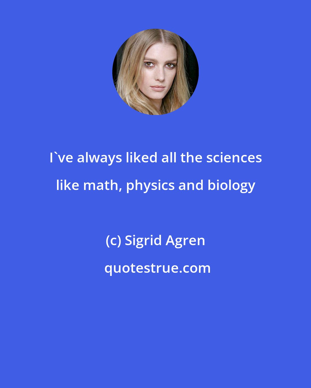 Sigrid Agren: I've always liked all the sciences like math, physics and biology