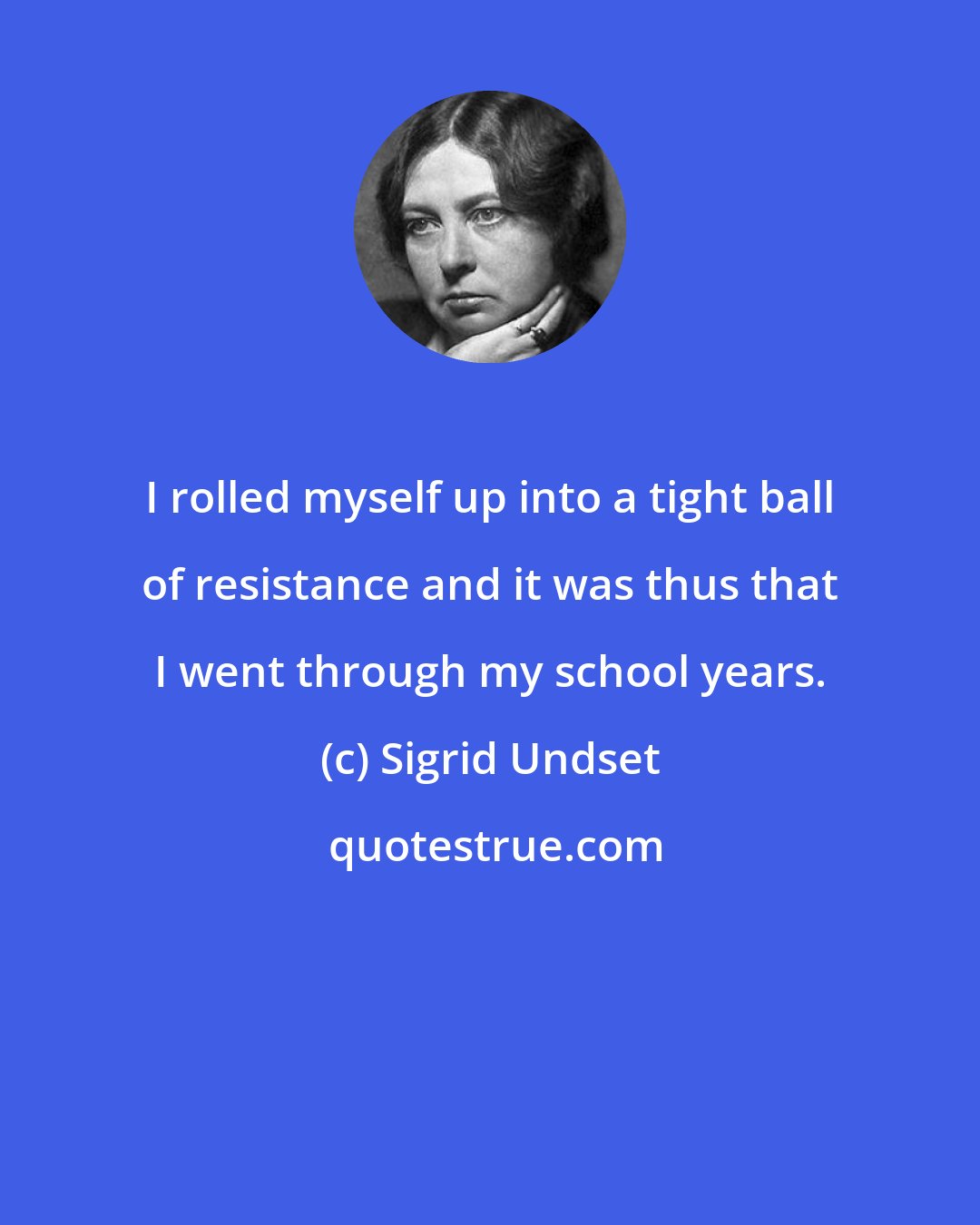 Sigrid Undset: I rolled myself up into a tight ball of resistance and it was thus that I went through my school years.
