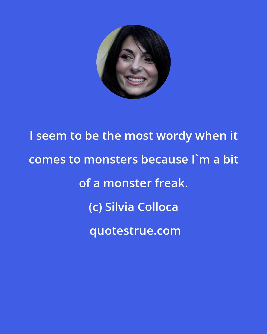 Silvia Colloca: I seem to be the most wordy when it comes to monsters because I'm a bit of a monster freak.