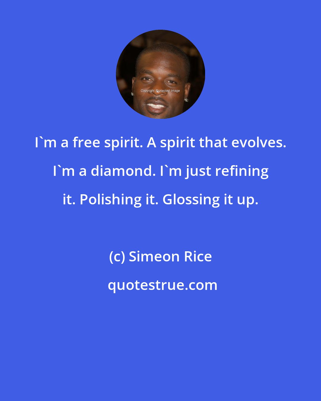 Simeon Rice: I'm a free spirit. A spirit that evolves. I'm a diamond. I'm just refining it. Polishing it. Glossing it up.