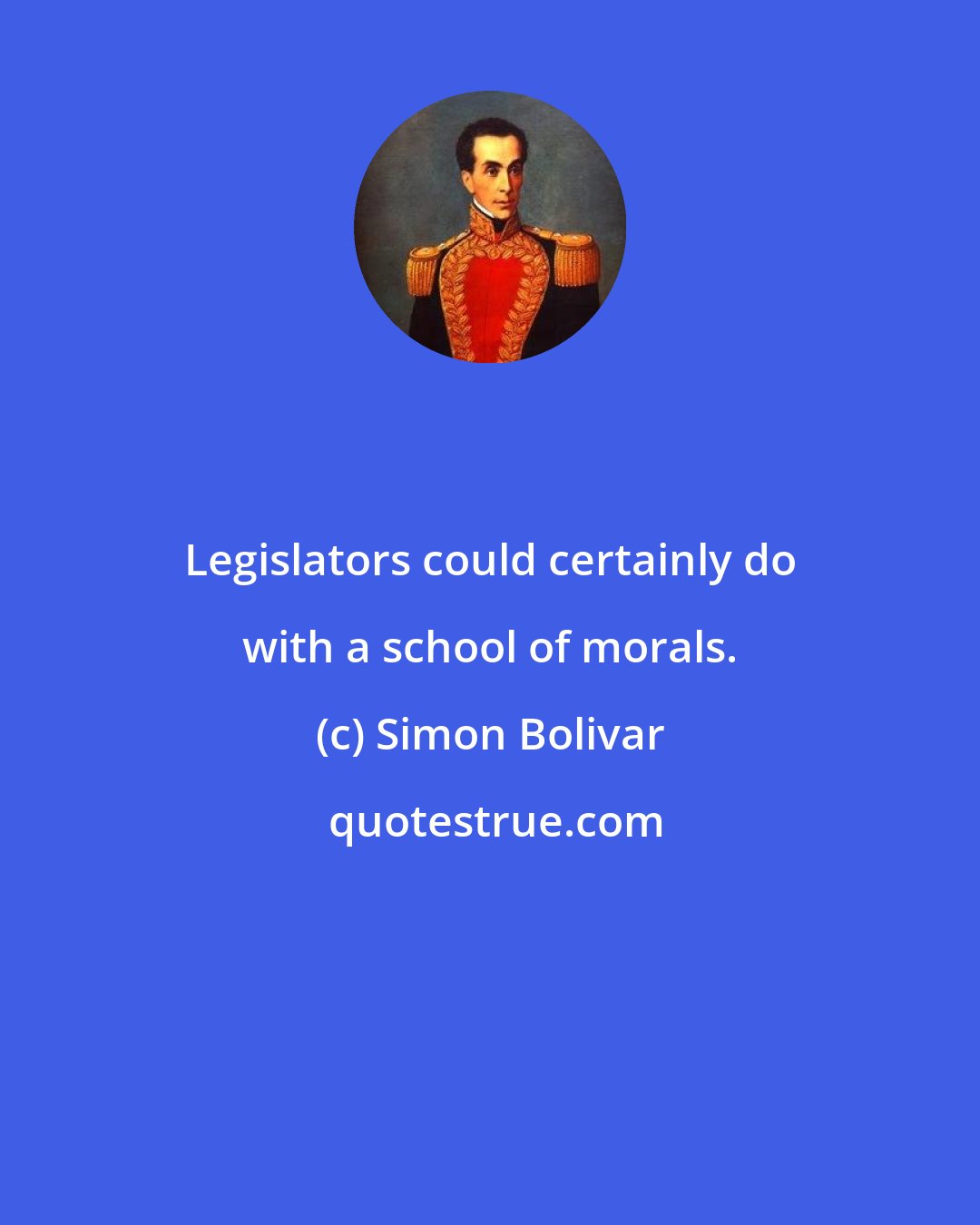 Simon Bolivar: Legislators could certainly do with a school of morals.