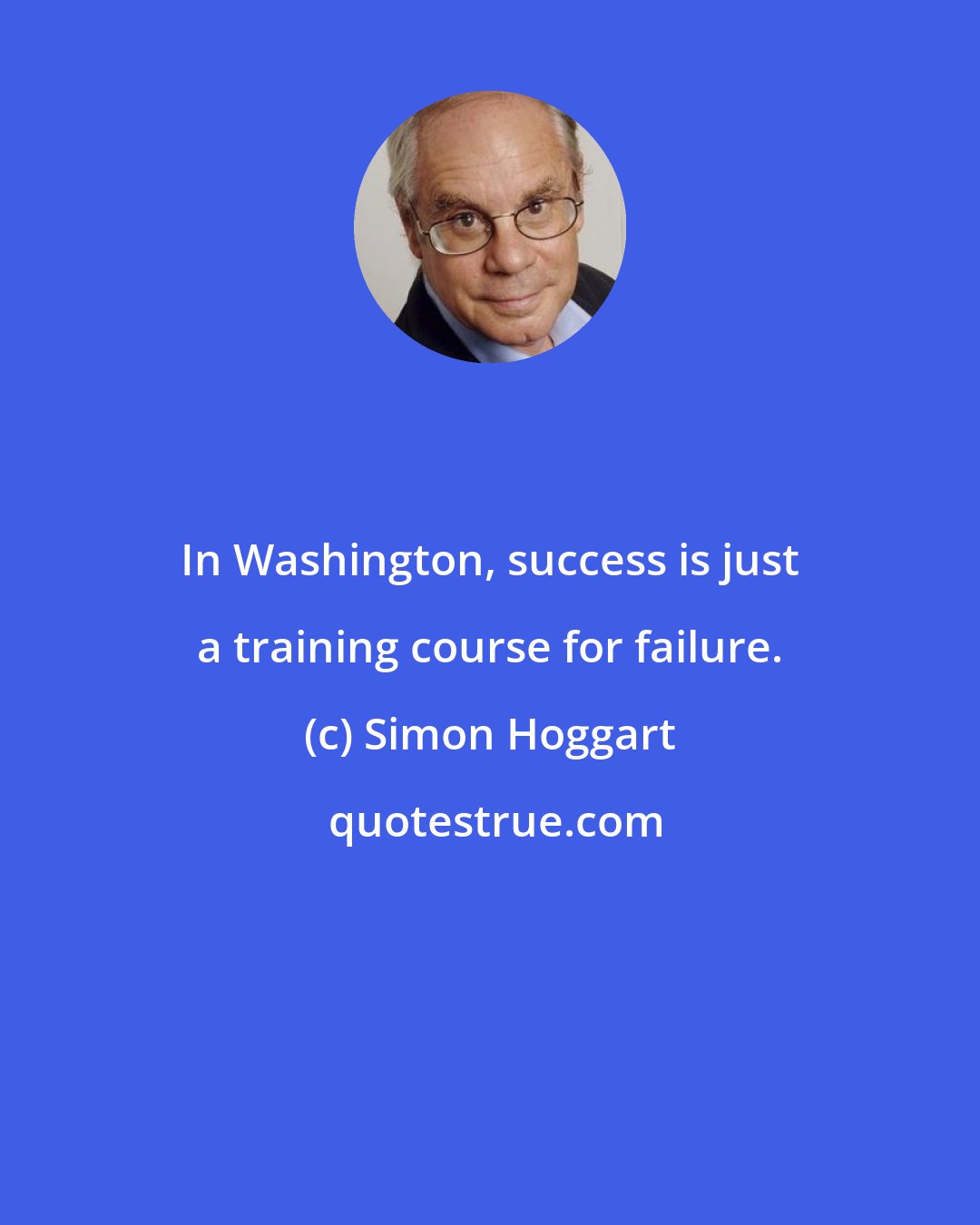 Simon Hoggart: In Washington, success is just a training course for failure.