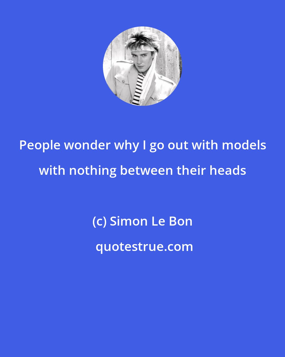 Simon Le Bon: People wonder why I go out with models with nothing between their heads
