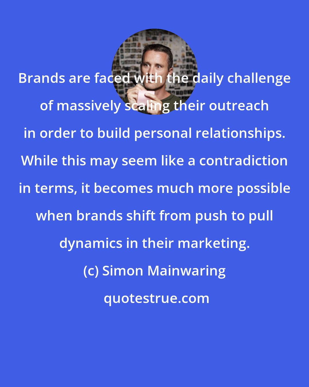 Simon Mainwaring: Brands are faced with the daily challenge of massively scaling their outreach in order to build personal relationships. While this may seem like a contradiction in terms, it becomes much more possible when brands shift from push to pull dynamics in their marketing.