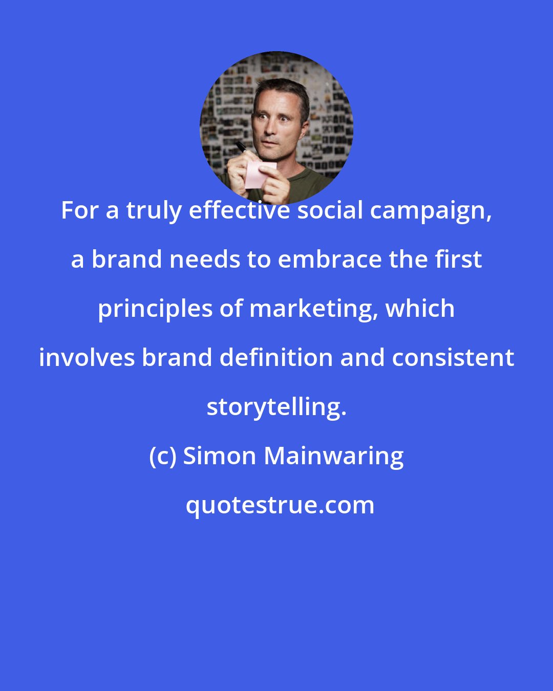 Simon Mainwaring: For a truly effective social campaign, a brand needs to embrace the first principles of marketing, which involves brand definition and consistent storytelling.