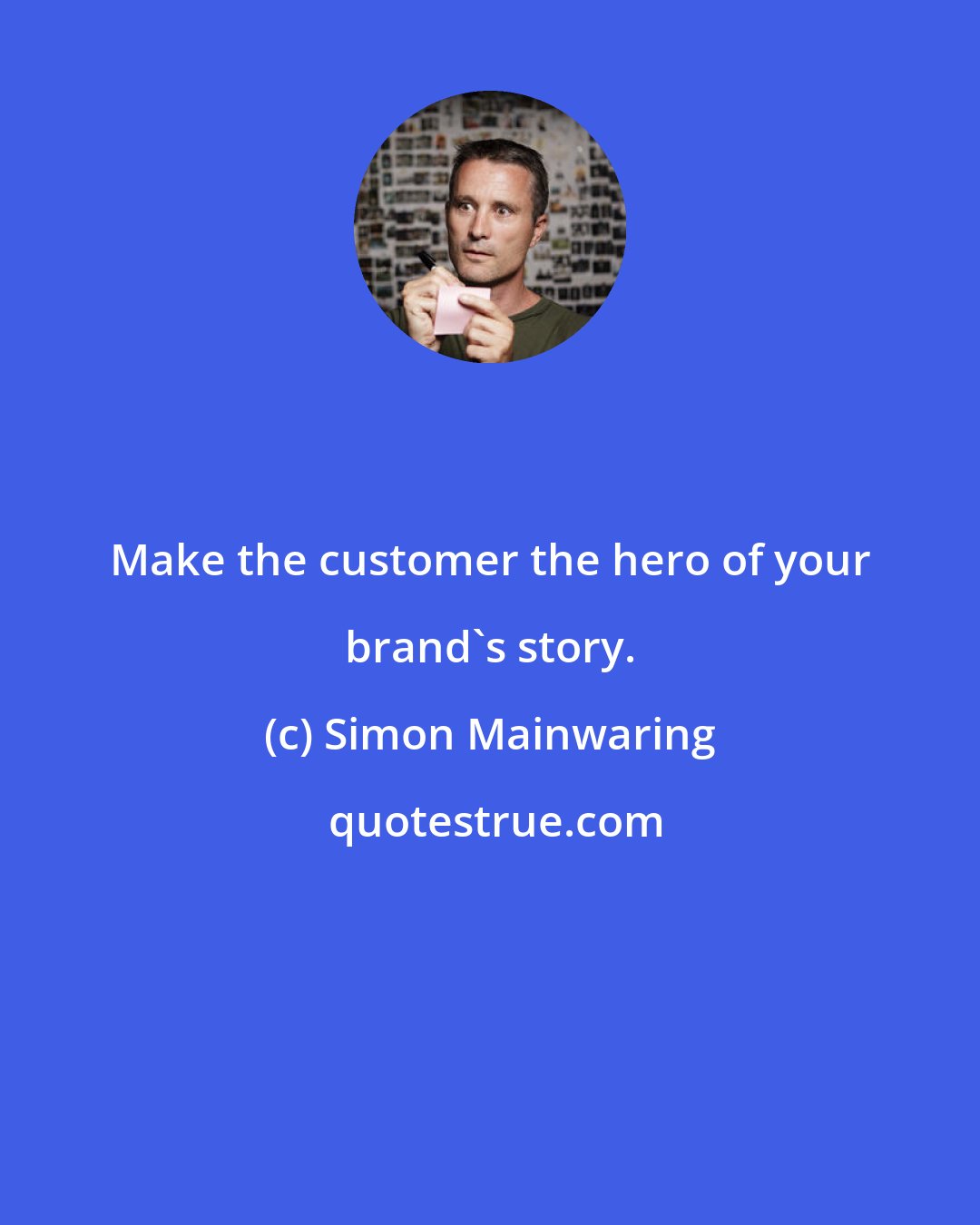 Simon Mainwaring: Make the customer the hero of your brand's story.