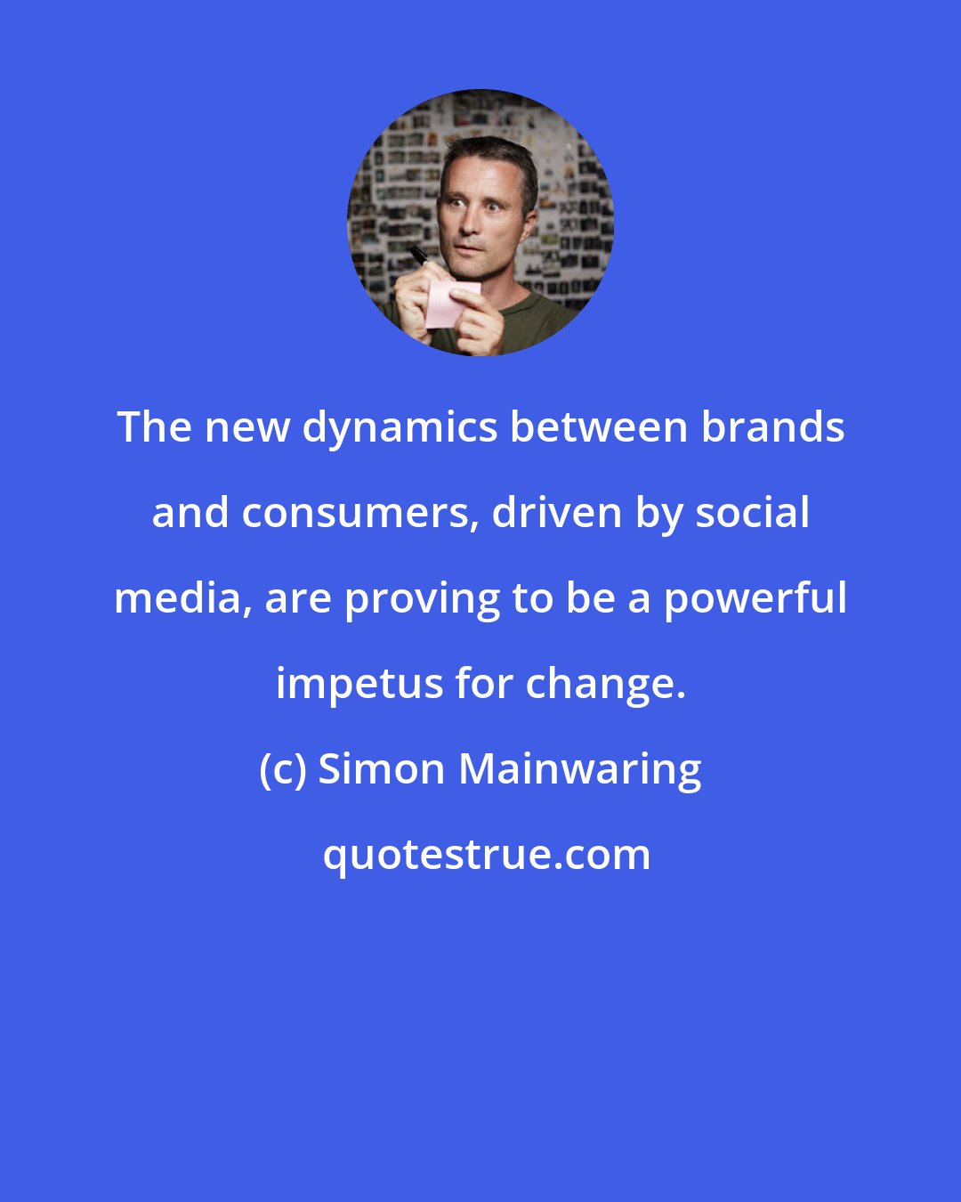 Simon Mainwaring: The new dynamics between brands and consumers, driven by social media, are proving to be a powerful impetus for change.