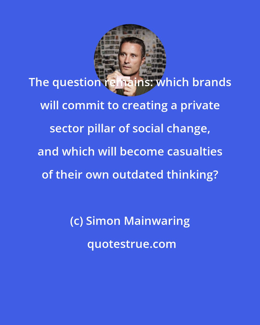 Simon Mainwaring: The question remains: which brands will commit to creating a private sector pillar of social change, and which will become casualties of their own outdated thinking?