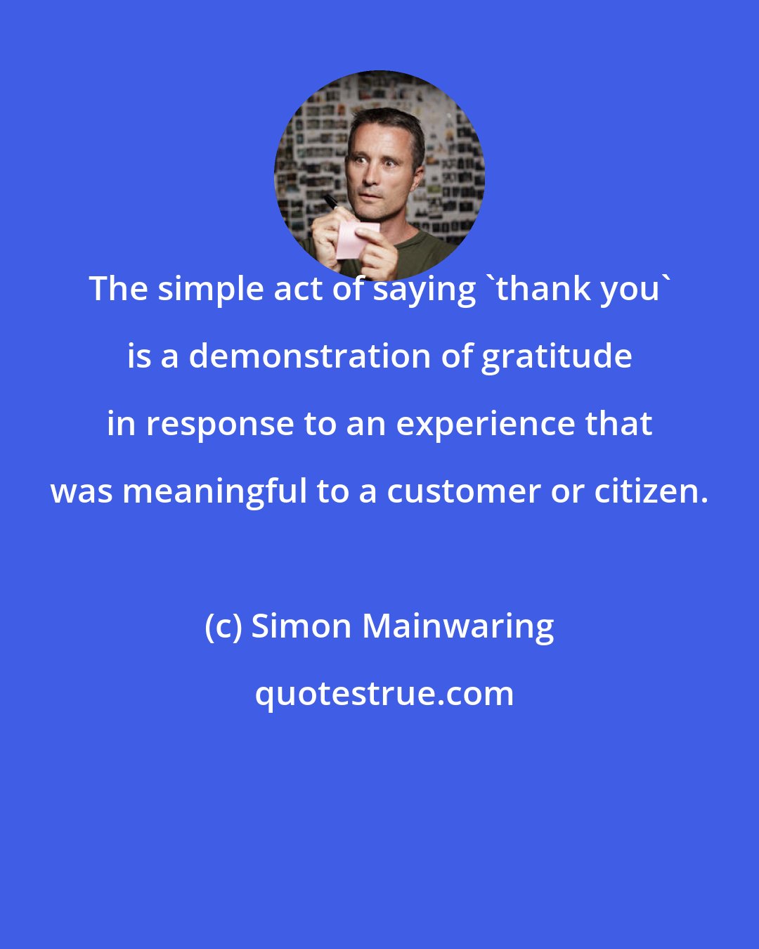 Simon Mainwaring: The simple act of saying 'thank you' is a demonstration of gratitude in response to an experience that was meaningful to a customer or citizen.