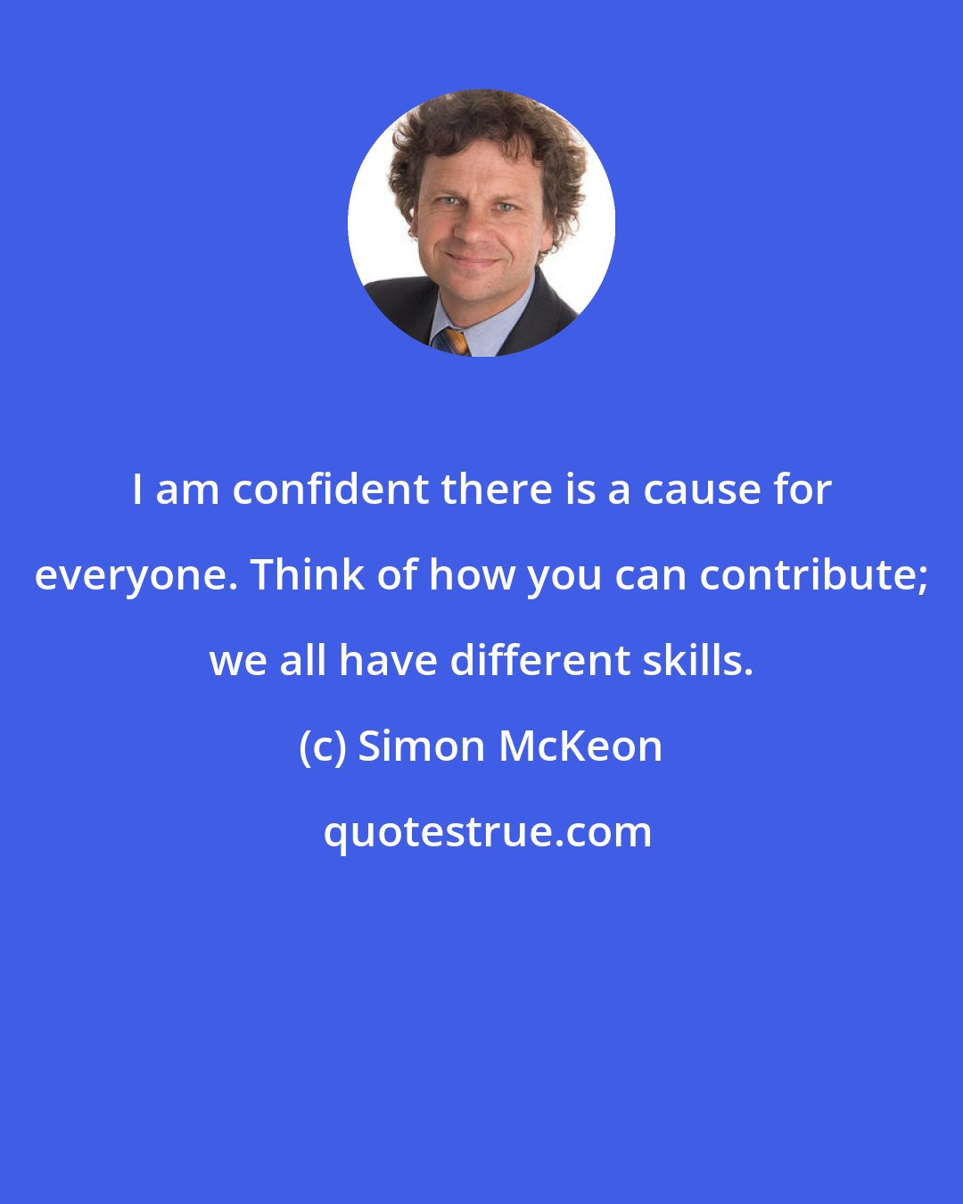 Simon McKeon: I am confident there is a cause for everyone. Think of how you can contribute; we all have different skills.