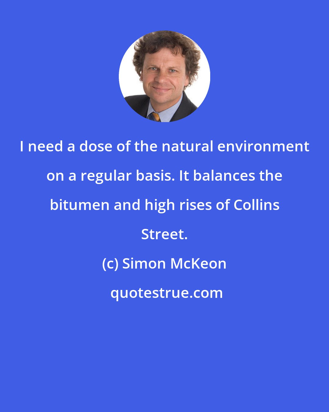 Simon McKeon: I need a dose of the natural environment on a regular basis. It balances the bitumen and high rises of Collins Street.