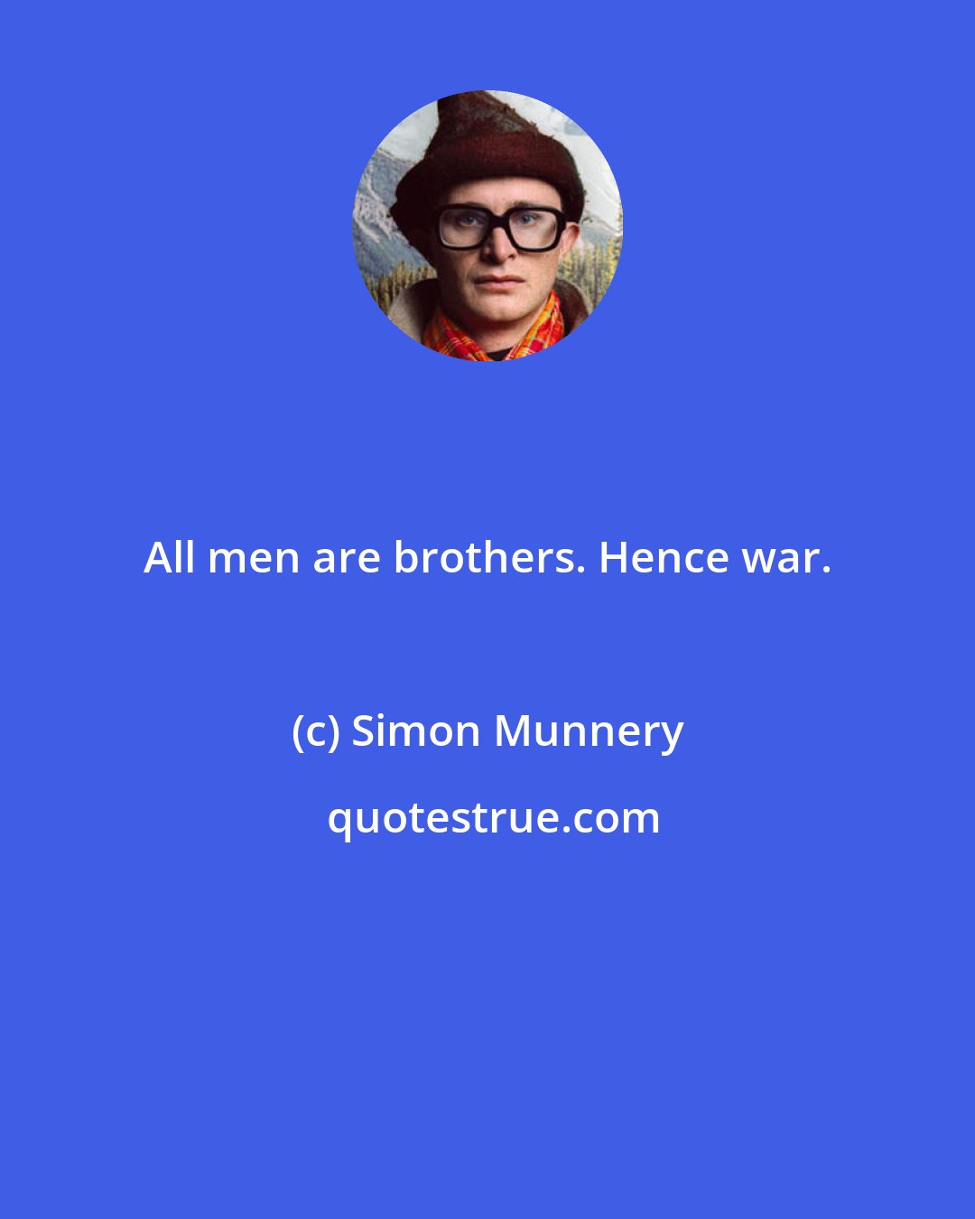 Simon Munnery: All men are brothers. Hence war.