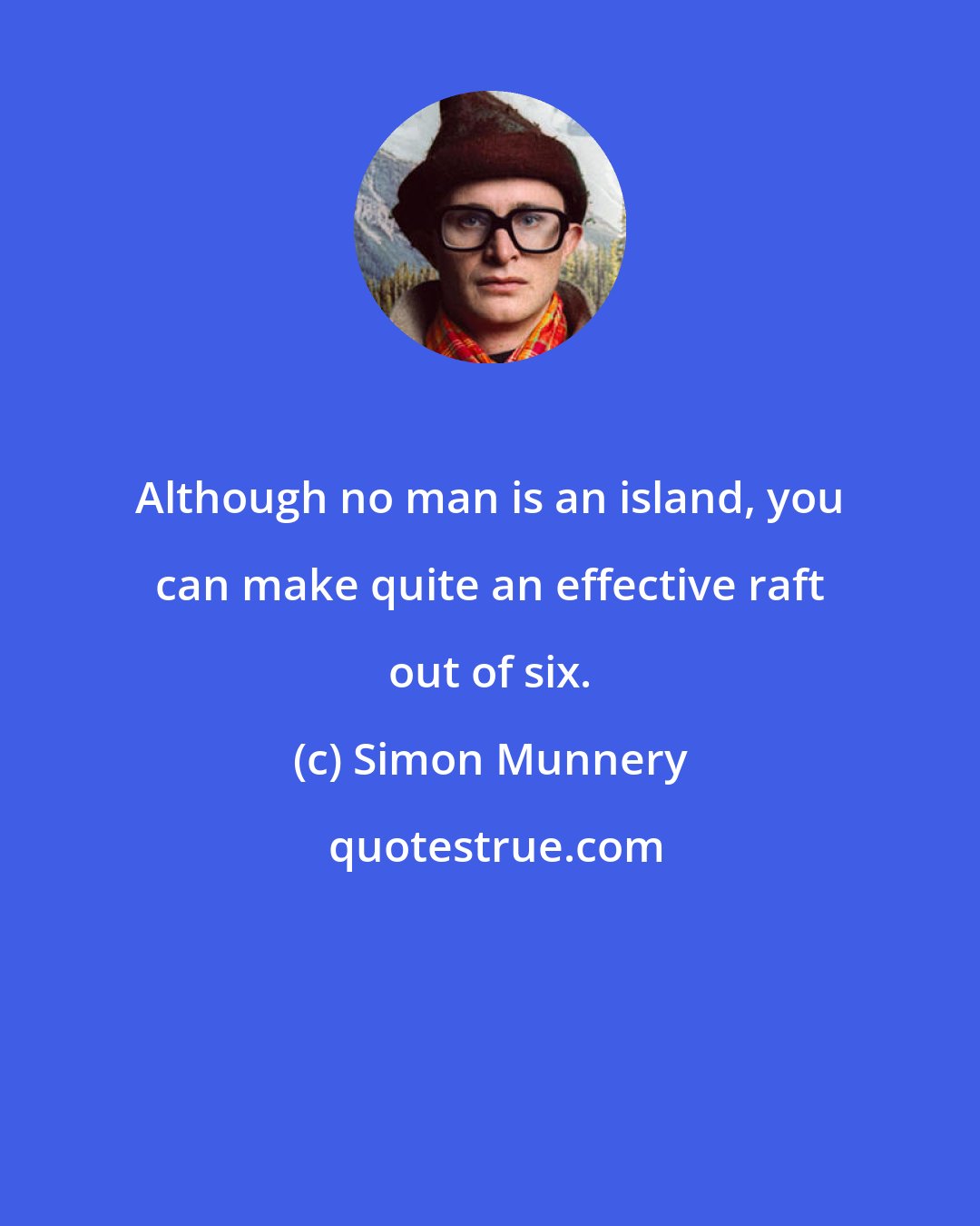 Simon Munnery: Although no man is an island, you can make quite an effective raft out of six.