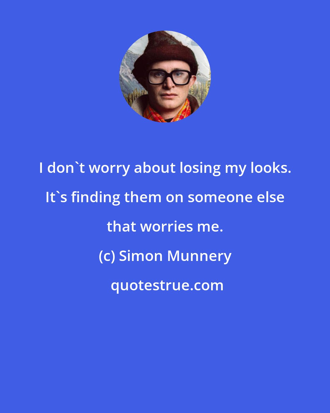 Simon Munnery: I don't worry about losing my looks. It's finding them on someone else that worries me.