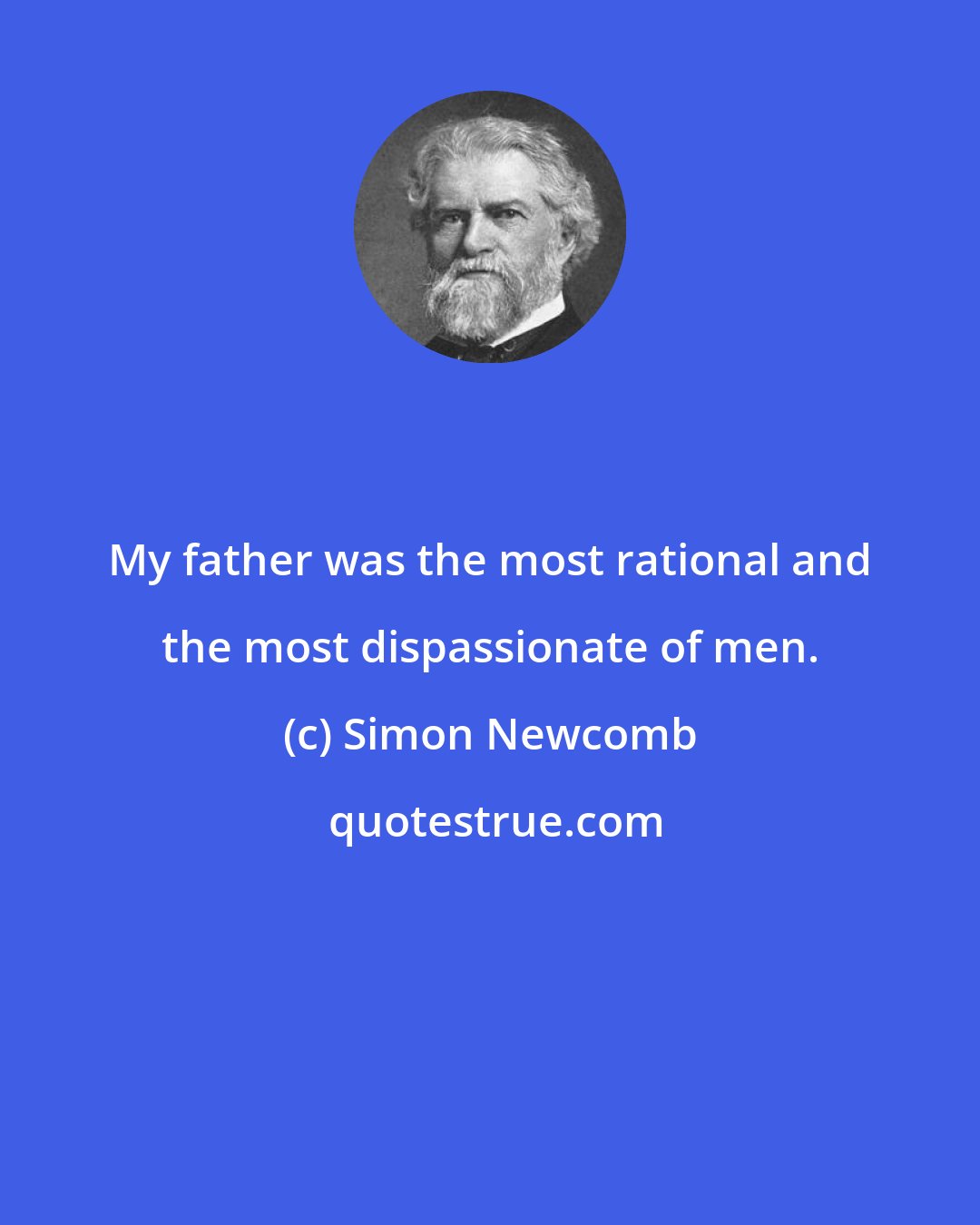 Simon Newcomb: My father was the most rational and the most dispassionate of men.