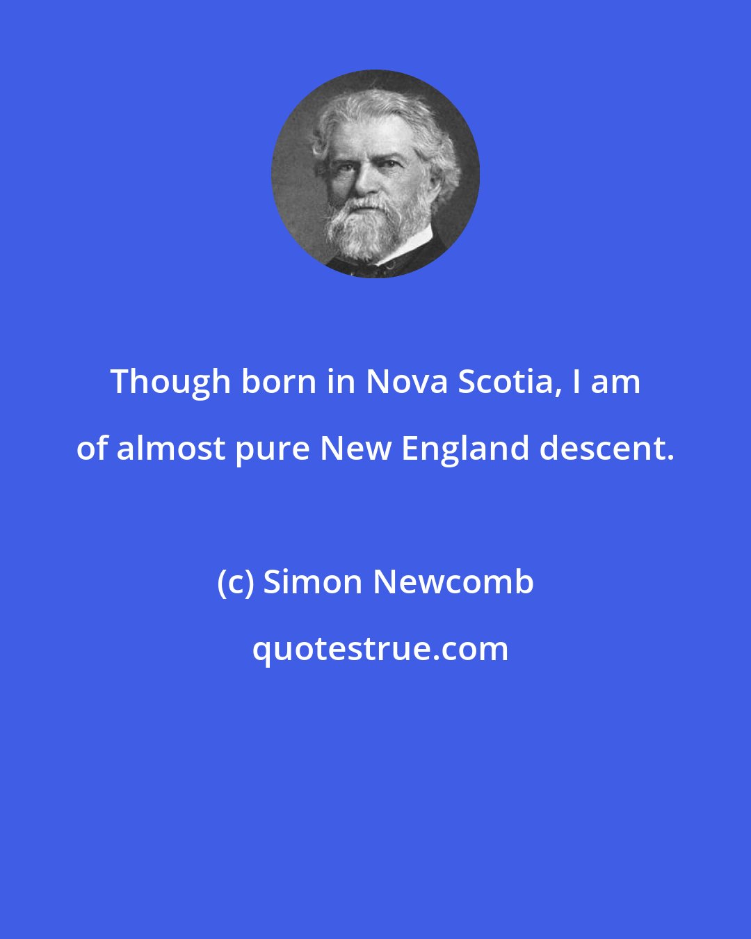 Simon Newcomb: Though born in Nova Scotia, I am of almost pure New England descent.