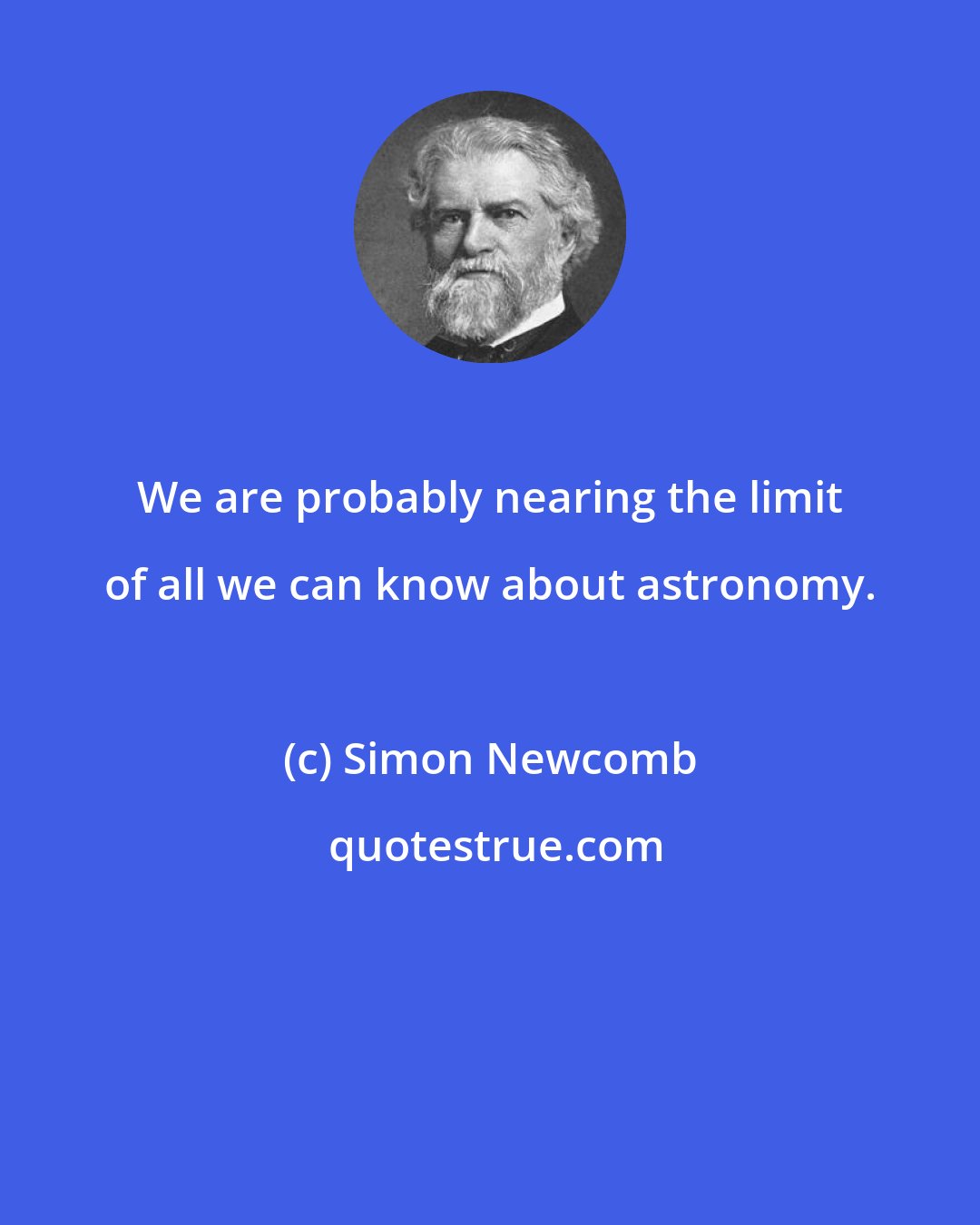 Simon Newcomb: We are probably nearing the limit of all we can know about astronomy.