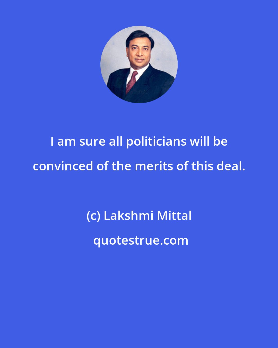 Lakshmi Mittal: I am sure all politicians will be convinced of the merits of this deal.